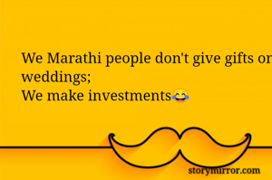 We Marathi people don't give gifts on weddings;
We make investments😂

