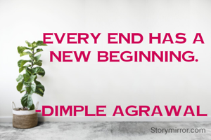Every end has a new beginning.


-Dimple Agrawal 