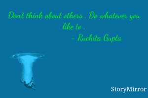 Don't think about others . Do whatever you like to .
                     - Ruchita Gupta 