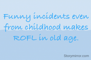 Funny incidents even from childhood makes ROFL in old age.