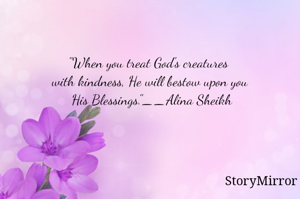 "When you treat God's creatures with kindness, He will bestow upon you His Blessings."