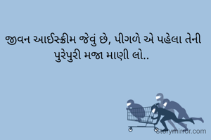 જીવન આઈસ્ક્રીમ જેવું છે, પીગળે એ પહેલા તેની પુરેપુરી મજા માણી લો.. 