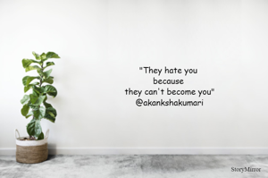"They hate you because they can't become you"
@akankshakumari