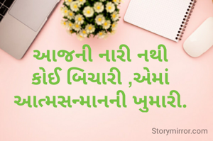 આજની નારી નથી કોઈ બિચારી ,એમાં આત્મસન્માનની ખુમારી.