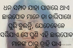 ଧନ ସମ୍ପଦ ଯାହା ପାଖରେ ଥାଏ ଛାରପୋକ ମାନେ ତା ଚାରିପାଖେ  ଘୁରି ବୁଲନ୍ତି, ଯେତେବେଳେ ସରିଯାଏ ସେ ପୁଣି ଏହି ଛାରପୋକ ମାନଙ୍କ ଠାରୁ ତ୍ରାହି ପାଏ