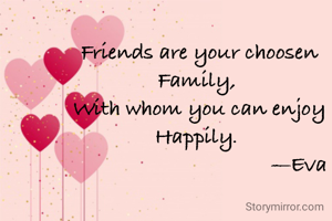 Friends are your choosen Family, 
With whom you can enjoy Happily. 
                                    —Eva