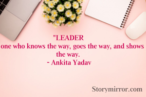 "LEADER 
is one who knows the way, goes the way, and shows the way. 
- Ankita Yadav