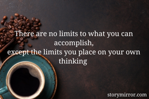 There are no limits to what you can accomplish,
except the limits you place on your own thinking 