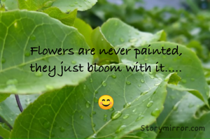 Flowers are never painted,
they just bloom with it.....

😊