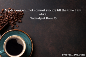 My dreams will not commit suicide till the time I am alive.
Nirmaljeet Kaur ©