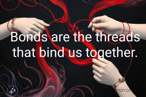 Bonds are the threads that bind us together.