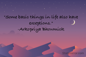 "Some basic things in life also have exceptions."
-Arkopriya Bhowmick