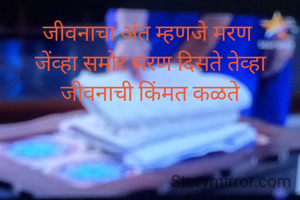 जीवनाचा अंत म्हणजे मरण 
जेंव्हा समोर सरण दिसते तेव्हा जीवनाची किंमत कळते
