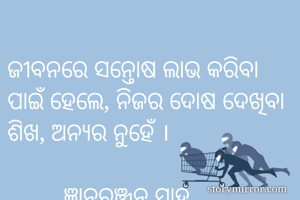 ଜୀବନରେ ସନ୍ତୋଷ ଲାଭ କରିବା ପାଇଁ ହେଲେ, ନିଜର ଦୋଷ ଦେଖିବା ଶିଖ, ଅନ୍ୟର ନୁହେଁ ।

         ଜ୍ଞାନରଞ୍ଜନ ସାହୁ