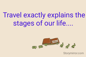 Travel exactly explains the stages of our life.... 