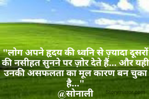 "लोग अपने हृदय की ध्वनि से ज़्यादा दूसरों की नसीहत सुनने पर ज़ोर देते हैं... और यही उनकी असफलता का मूल कारण बन चुका है..."
@सोनाली