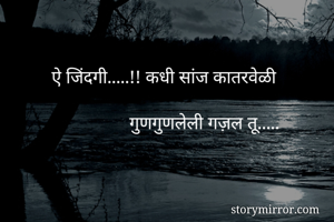         

          ऐ जिंदगी.....!! कधी सांज कातरवेळी

                           गुणगुणलेली गज़ल तू..... 



