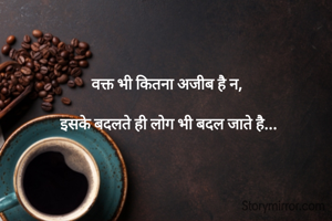 वक्त भी कितना अजीब है न,

 इसके बदलते ही लोग भी बदल जाते है...