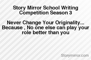 Story Mirror School Writing Competition Season 3

Never Change Your Originality...
Because , No one else can play your role better than you