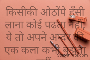 किसीकी ओठोंपे हँसी लाना कोई पढता नहीं,
ये तो अपने अन्दर की एक कला कभी बुझता नहीं.