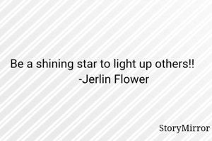 Be a shining star to light up others!!
         -Jerlin Flower 