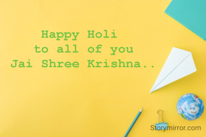 Happy Holi 
to all of you
Jai Shree Krishna..