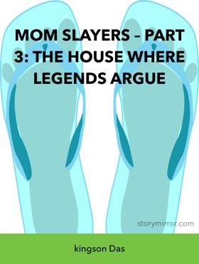 MOM SLAYERS – PART 3: THE HOUSE WHERE LEGENDS ARGUE