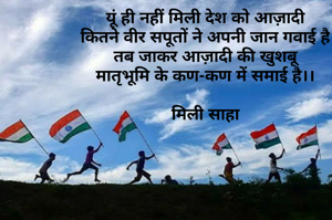 यूं ही नहीं मिली देश को आज़ादी
कितने वीर सपूतों ने अपनी जान गवाई है
तब जाकर आज़ादी की खुशबू
मातृभूमि के कण-कण में समाई है।।

मिली साहा