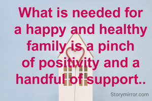 What is needed for a happy and healthy family is a pinch of positivity and a handful of support..