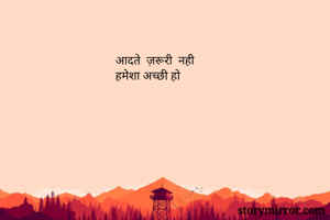 आदते  ज़रूरी  नही 
हमेशा अच्छी हो
