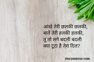 आंखे तेरी छलकी छलकी,
बातें तेरी हलकी हलकी,
तू तो लगे बदली बदली
क्या टूटा है तेरा दिल?