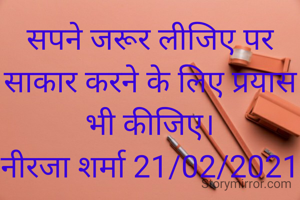 सपने जरूर लीजिए पर साकार करने के लिए प्रयास भी कीजिए।
नीरजा शर्मा 21/02/2021