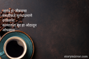 आनंद हा जीवनाचा
सगळीकडे सुगंधाप्रमाणे
दरवळावा
काव्यातला सुर हा ओठातून
ओघळावा