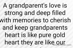 A grandparent's love is strong and deep filled with memories to cherish and keep grandparents heart is like pure gold heart they are like our parents 