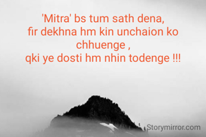 'Mitra' bs tum sath dena,
fir dekhna hm kin unchaion ko chhuenge ,
qki ye dosti hm nhin todenge !!!