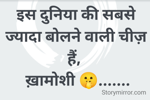 इस दुनिया की सबसे ज्यादा बोलने वाली चीज़ हैं, 
 ख़ामोशी 🤫.......