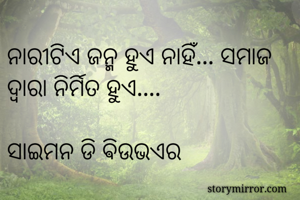 ନାରୀଟିଏ ଜନ୍ମ ହୁଏ ନାହିଁ... ସମାଜ ଦ୍ଵାରା ନିର୍ମିତ ହୁଏ....
                                   ସାଇମନ ଡି ଵିଉଭଏର
