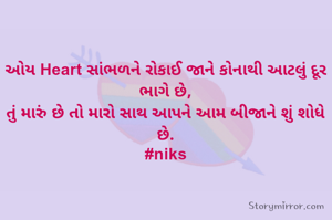 ઓય Heart સાંભળને રોકાઈ જાને કોનાથી આટલું દૂર ભાગે છે,
તું મારું છે તો મારો સાથ આપને આમ બીજાને શું શોધે છે.
#niks
