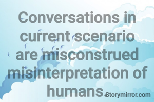 Conversations in current scenario are misconstrued misinterpretation of humans.
Copyright ©Karil
