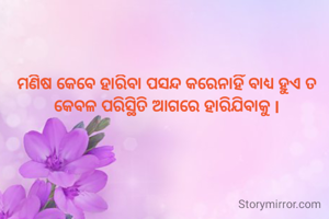 ମଣିଷ କେବେ ହାରିବା ପସନ୍ଦ କରେନାହିଁ ବାଧ୍ୟ ହୁଏ ତ କେବଳ ପରିସ୍ଥିତି ଆଗରେ ହାରିଯିବାକୁ l