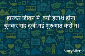 हारकर जीवन मे ,क्यो हताश होना
चुनकर राह दूजी,नई शुरुआत करो न।