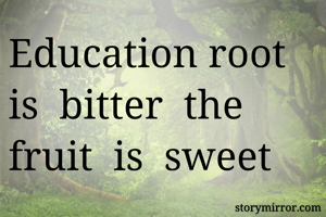 Education root  is  bitter  the  fruit  is  sweet