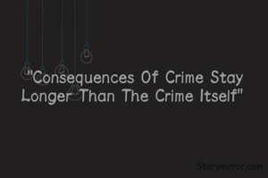 "Consequences Of Crime Stay Longer Than The Crime Itself" 