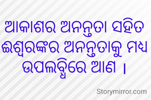 ଆକାଶର ଅନନ୍ତତା ସହିତ ଈଶ୍ବରଙ୍କର ଅନନ୍ତତାକୁ ମଧ୍ୟ ଉପଲବ୍ଧିରେ ଆଣ ।