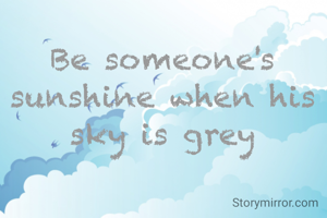 Be someone's sunshine when his sky is grey