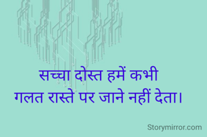 सच्चा दोस्त हमें कभी
गलत रास्ते पर जाने नहीं देता।