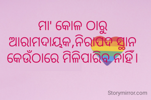 ମା' କୋଳ ଠାରୁ ଆରାମଦାୟକ,ନିରାପଦ ସ୍ଥାନ କେଉଁଠାରେ ମିଳିପାରିବ ନାହିଁ।