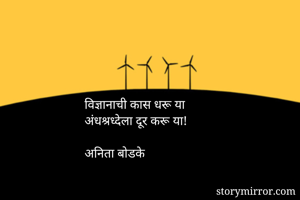 विज्ञानाची कास धरू या
अंधश्रध्देला दूर करू या!

अनिता बोडके 