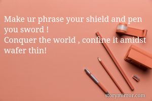 Make ur phrase your shield and pen you sword ! 
Conquer the world , confine it amidst wafer thin!