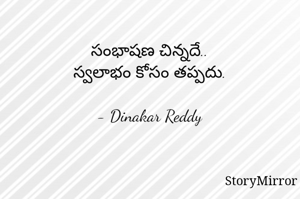 సంభాషణ చిన్నదే..
స్వలాభం కోసం తప్పదు.

- Dinakar Reddy